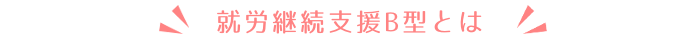 就労継続支援B型とは